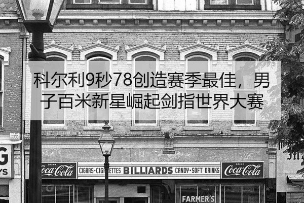 科尔利9秒78创造赛季最佳，男子百米新星崛起剑指世界大赛